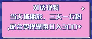 情感类对话视频,当天破播放 三天一万粉 配合变现思路日入300+(教程+素材)-第一资源库