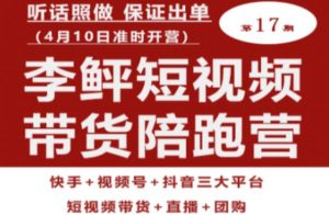 李鲆第17期短视频带货陪跑营,听话照做保证出单(短视频带货+直播+团购)-第一资源库