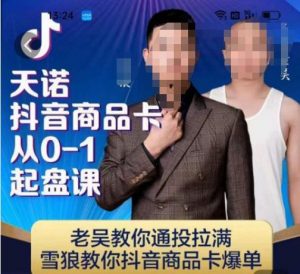 天诺老吴抖店品商卡从0-1起盘课,老吴教通你投拉满,雪狼你教抖音商品卡爆单-第一资源库