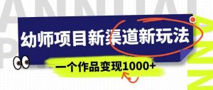 幼师项目新渠道新玩法,一个作品变现1000+,一部手机实现月入过万-第一资源库