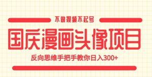 国庆漫画头像项目,不做视频不起号,反向思维手把手教你日入300+【揭秘】-第一资源库