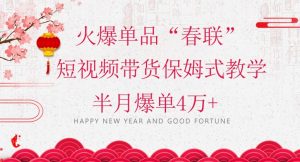 蓝海风口项目,火爆单品“春联”短视频带货保姆式教学,半月爆单4万+【揭秘】-第一资源库