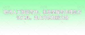 职场人工智能写作,系统掌握写作理念方法工具,走上升职加薪之路-第一资源库