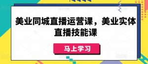美业同城直播运营课,美业实体直播技能课-第一资源库