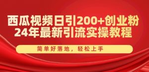 西瓜视频日引200+创业粉,24年最新引流实操教程,简单好落地,轻松上手【揭秘】-第一资源库
