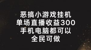 恶搞小游戏挂机,单场直播300+,全民可操作【揭秘】-第一资源库