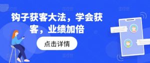 钩子获客大法，学会获客，业绩加倍-第一资源库