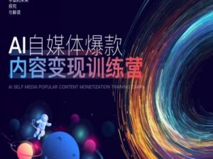 AI自媒体爆款内容变现训练营,20%底层逻辑,60%实操方法,20%案例拆解(即学即用)-第一资源库