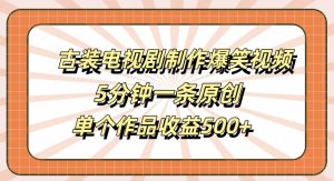 古装电视剧制作爆笑视频,5分钟一条原创,单个作品收益500+【揭秘】-第一资源库