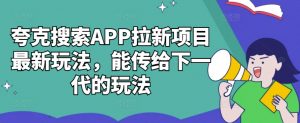 夸克搜索APP拉新项目最新玩法,能传给下一代的玩法-第一资源库