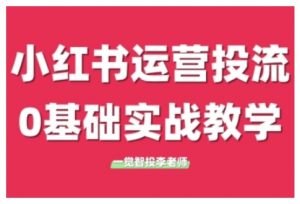 小红书运营投流，小红书广告投放从0到1的实战课，学完即可开始投放-第一资源库