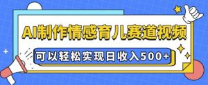 AI 制作情感育儿赛道视频,可以轻松实现日收入5张【揭秘】-第一资源库