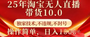 25年淘宝无人直播带货10.0 独家技术,不违规,不封号,操作简单,日入多张【揭秘】-第一资源库