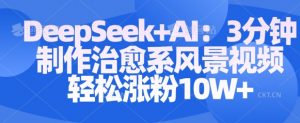 Deepseek+AI: 3分钟制作治愈系风景视频轻松涨粉10W-第一资源库
