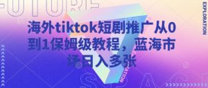 海外tiktok短剧推广从0到1保姆级教程，蓝海市场日入多张-第一资源库