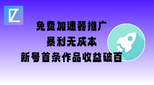 免费加速器推广项目_新号首条作品收益破百【图文+视频+2w字教程】-第一资源库
