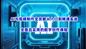 AI与视频制作全攻略从入门到精通实战，全面且实用的数字创作课程（更新3月）-第一资源库