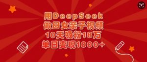 用DeepSeek做母女亲子视频,10天吸粉18万,单日变现多张-第一资源库