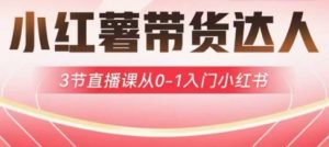小红薯达人带货启航计划,3节直播课从0-1入门小红书-第一资源库