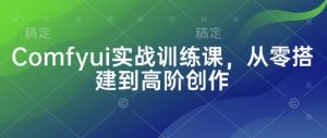 Comfyui实战训练课，从零搭建到高阶创作-第一资源库