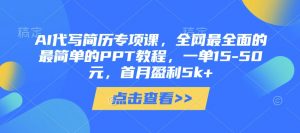 AI代写简历专项课，全网最全面的最简单的PPT教程，一单15-50元，首月盈利5k+-第一资源库