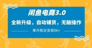 闲鱼电商3.0,全新升级,自动铺货,无脑操作,单月稳定变现8k+【揭秘】-第一资源库