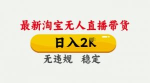 4月最新淘宝无人直播带货,日入数张,不违规不封号,独家技术,操作简单【揭秘】-第一资源库