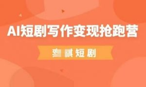 AI短剧写作变现抢跑营,门槛低,0基础,普通人做副业的绝佳机会-第一资源库