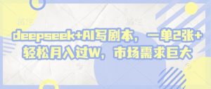 deepseek+AI写剧本，一单2张+ 轻松月入过W，市场需求巨大-第一资源库