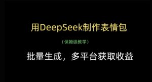 用DeepSeek制作表情包，批量生成，多平台获取收益-第一资源库