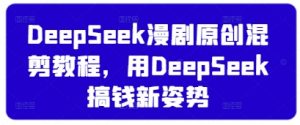 DeepSeek漫剧原创混剪教程,用DeepSeek搞钱新姿势-第一资源库