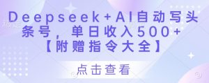 Deepseek+AI自动写头条号，单日收入500+ 【附赠指令大全】-第一资源库