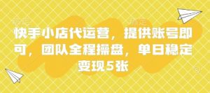 快手小店代运营,提供账号即可,团队全程操盘,单日稳定变现5张【揭秘】-第一资源库