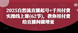 2025自然流直播起号+千川付费实操线上课(62节)，教你用付费给直播间做增量-第一资源库