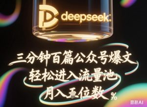 deepseek+飞书三分钟百条公众号爆文，批量起号，轻松进入流量池，稳定月入1W+-第一资源库