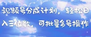 视频号分成计划，轻松日入三位数，可批量多号操作-第一资源库