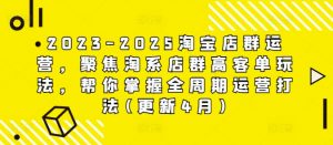 2023-2025淘宝店群运营,聚焦淘系店群高客单玩法,帮你掌握全周期运营打法(更新4月)-第一资源库