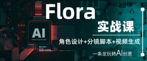 Flora实战课：角色设计+分镜脚本+视频生成，一条龙玩转AI创意-第一资源库
