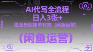AI代写全流程，日入3张+，稳定长期简单有效（闲鱼运营）-第一资源库
