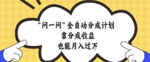 问一问全自动分成计划,靠分成收益也能月入过1W【揭秘】-第一资源库
