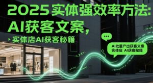 2025实体强效率方法：AI批量产出获客文案，实体店AI获客秘籍-第一资源库