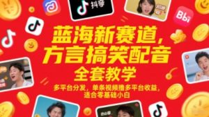 蓝海新赛道，方言搞笑配音全套教学，多平台分发，单条视频撸多平台收益，适合零基础小白-第一资源库