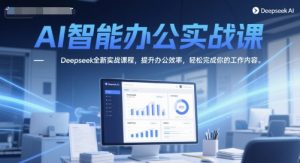 AI智能办公实战课，Deepseek全新实战课程，提升办公效率，轻松完成你的工作内容-第一资源库