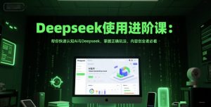 Deepseek使用进阶课:帮你快速认知Ai与Deepseek,掌握正确玩法,内容创业者必看-第一资源库