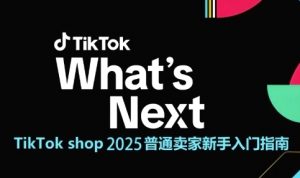 TikTok shop 2025普通卖家新手入门指南,助新手快速掌握从0到1的跨境电商运营逻辑-第一资源库