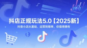 抖店正规玩法5.0【2025新】抖音小店从基础、运营到爆单,你值得拥有-第一资源库