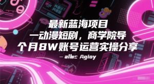 最新蓝海项目动漫短剧，商学院导师单抖音号一个月8W账号运营实操分享-第一资源库