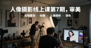 人像摄影线上课第7期,审美-前期策划-拍摄-人像精修-调色-第一资源库