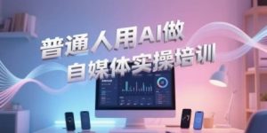 普通人用AI做自媒体实操培训,普通人一个人用ai做自媒体,视频制作、短视频引流、直播带货,轻松入门-第一资源库
