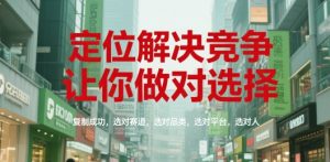 定位解决竞争，让你做对选择，复制成功，选对赛道，选对品类，选对平台，选对人-第一资源库